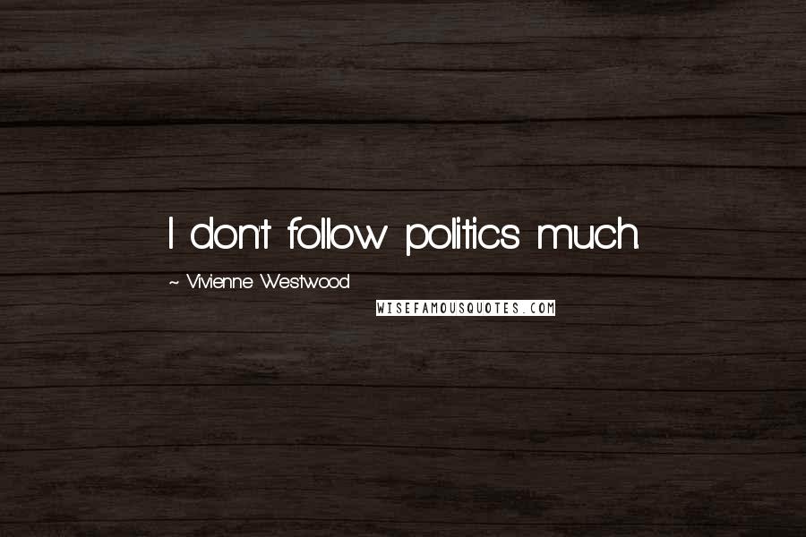 Vivienne Westwood Quotes: I don't follow politics much.