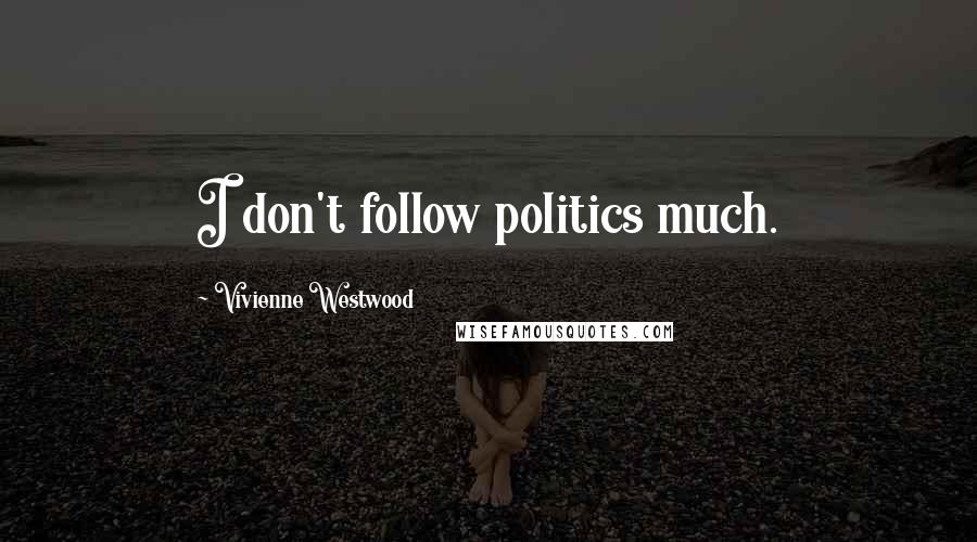 Vivienne Westwood Quotes: I don't follow politics much.
