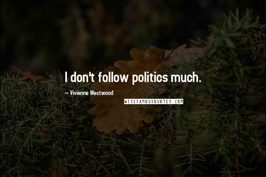 Vivienne Westwood Quotes: I don't follow politics much.