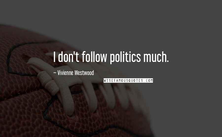 Vivienne Westwood Quotes: I don't follow politics much.