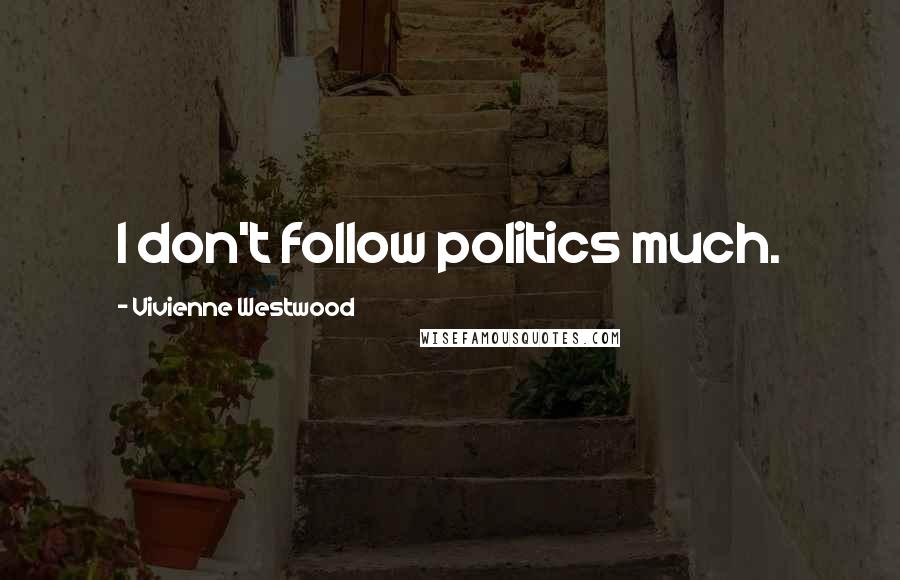Vivienne Westwood Quotes: I don't follow politics much.