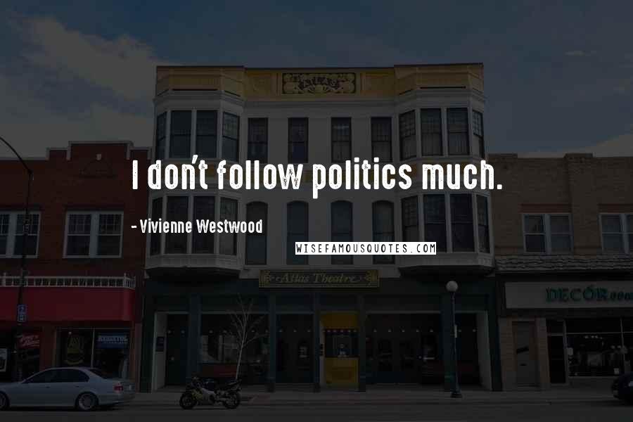 Vivienne Westwood Quotes: I don't follow politics much.