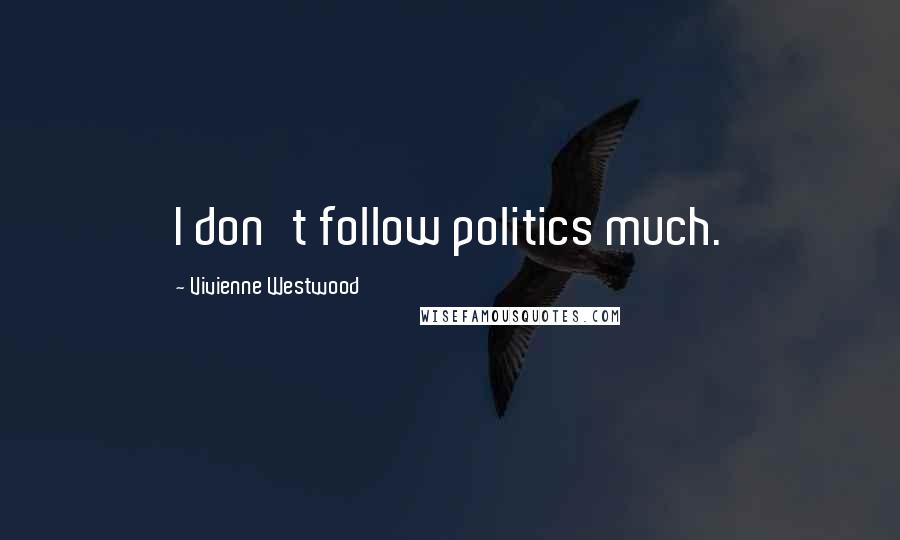 Vivienne Westwood Quotes: I don't follow politics much.