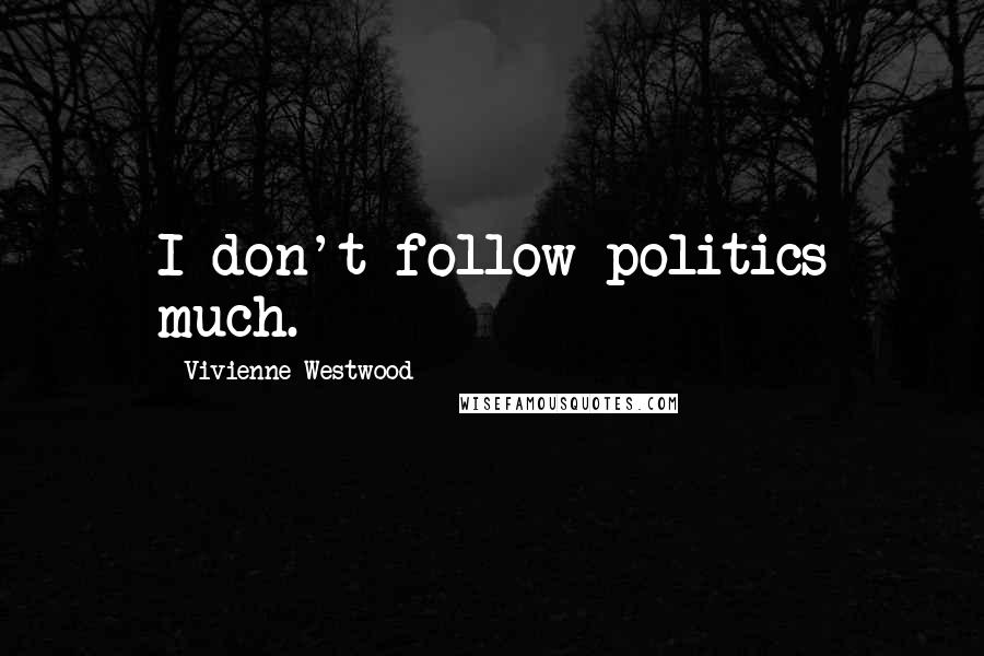Vivienne Westwood Quotes: I don't follow politics much.