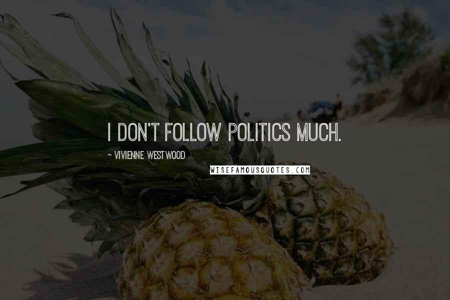 Vivienne Westwood Quotes: I don't follow politics much.