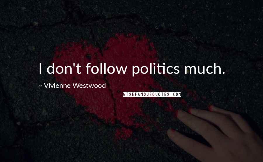 Vivienne Westwood Quotes: I don't follow politics much.