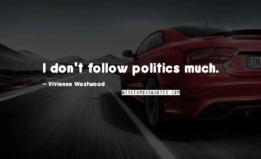 Vivienne Westwood Quotes: I don't follow politics much.