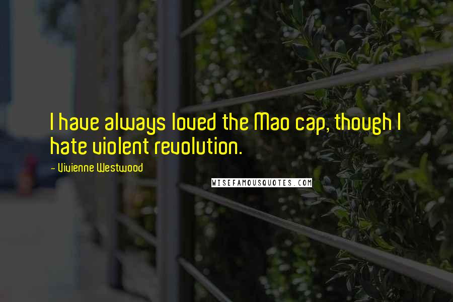 Vivienne Westwood Quotes: I have always loved the Mao cap, though I hate violent revolution.