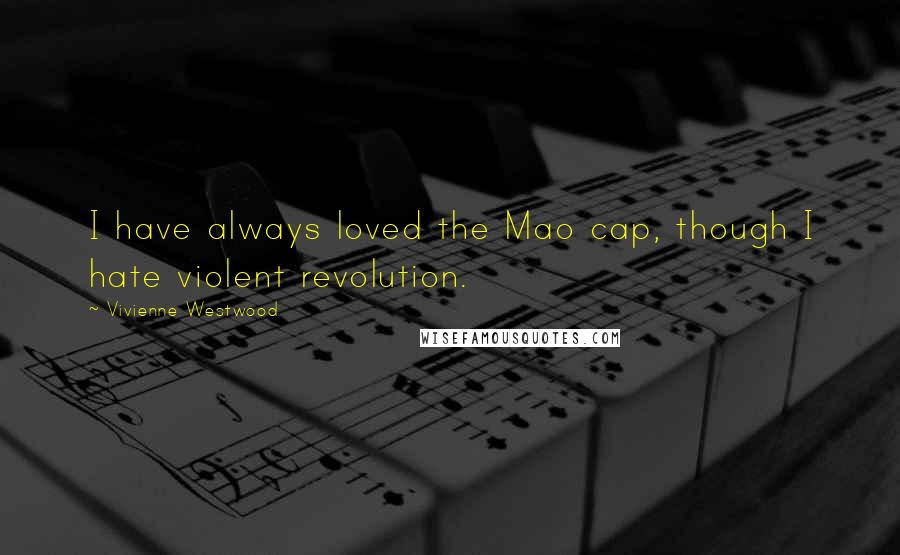 Vivienne Westwood Quotes: I have always loved the Mao cap, though I hate violent revolution.