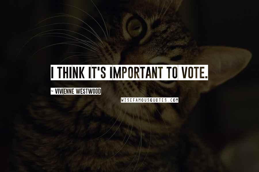 Vivienne Westwood Quotes: I think it's important to vote.