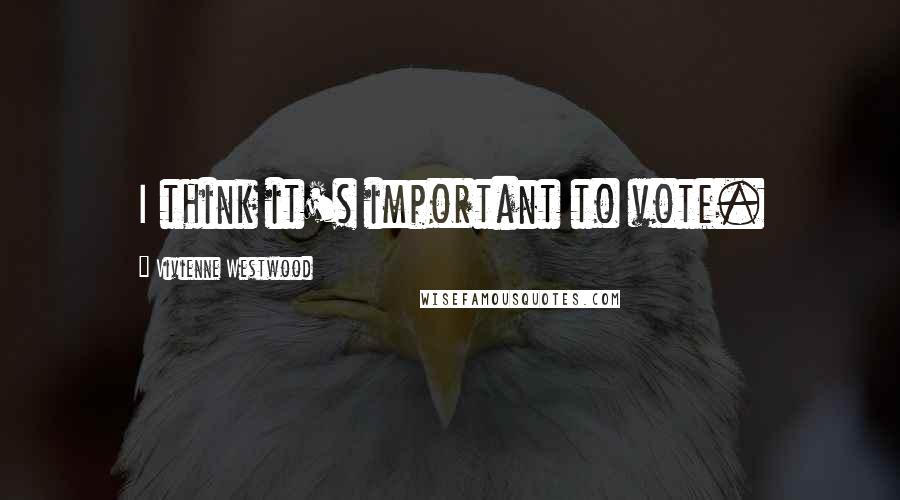 Vivienne Westwood Quotes: I think it's important to vote.