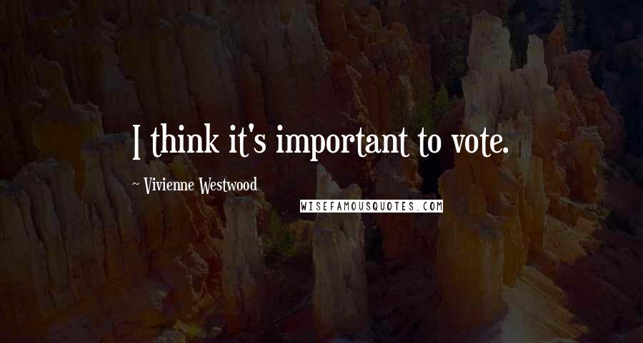 Vivienne Westwood Quotes: I think it's important to vote.