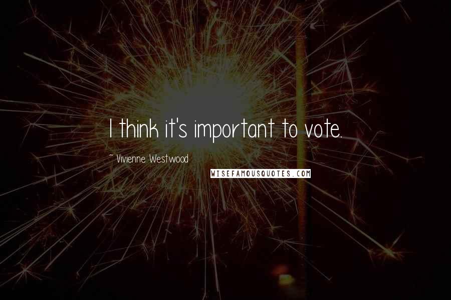 Vivienne Westwood Quotes: I think it's important to vote.