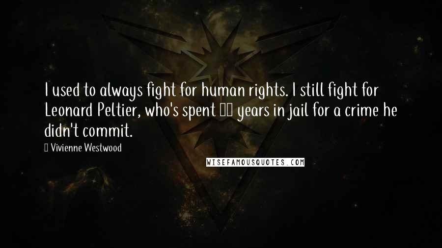 Vivienne Westwood Quotes: I used to always fight for human rights. I still fight for Leonard Peltier, who's spent 35 years in jail for a crime he didn't commit.