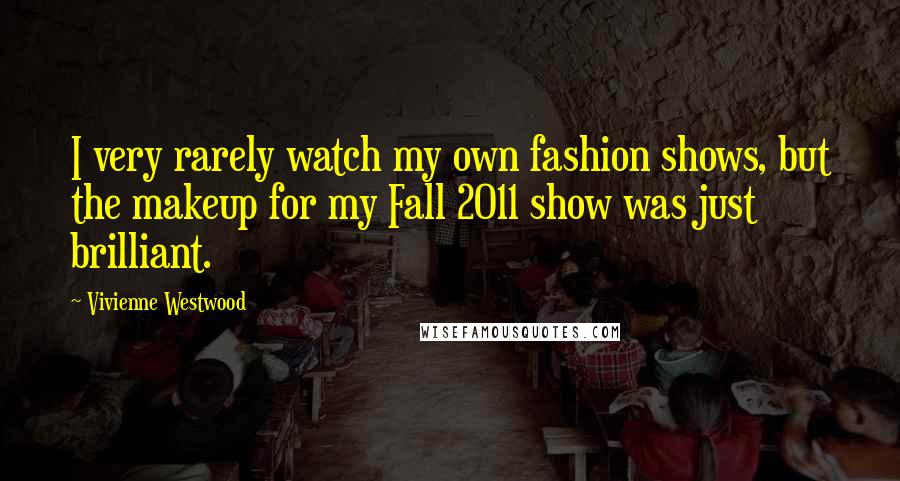 Vivienne Westwood Quotes: I very rarely watch my own fashion shows, but the makeup for my Fall 2011 show was just brilliant.