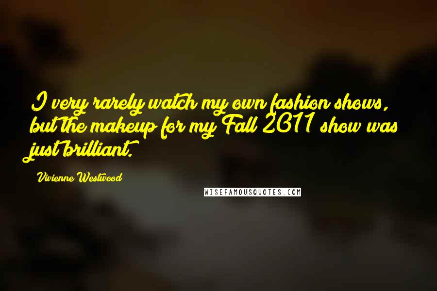 Vivienne Westwood Quotes: I very rarely watch my own fashion shows, but the makeup for my Fall 2011 show was just brilliant.