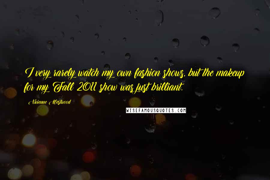 Vivienne Westwood Quotes: I very rarely watch my own fashion shows, but the makeup for my Fall 2011 show was just brilliant.