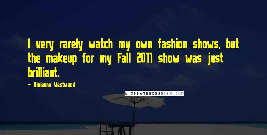 Vivienne Westwood Quotes: I very rarely watch my own fashion shows, but the makeup for my Fall 2011 show was just brilliant.