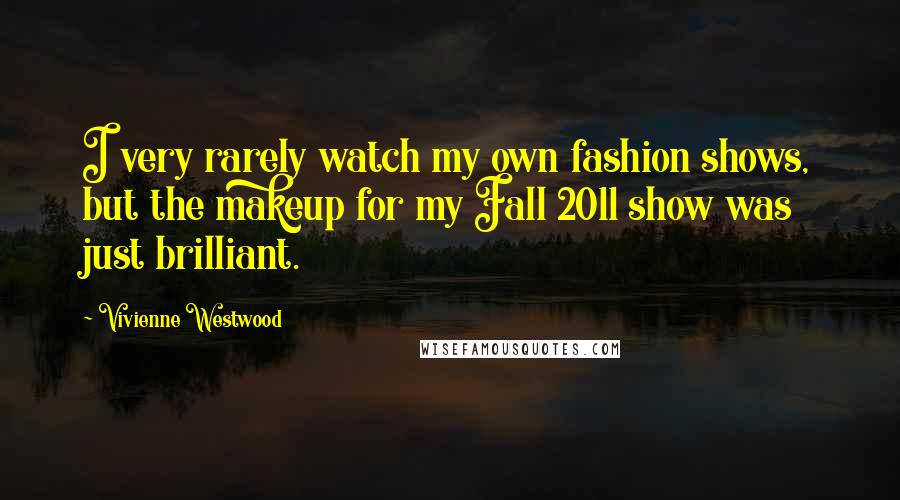 Vivienne Westwood Quotes: I very rarely watch my own fashion shows, but the makeup for my Fall 2011 show was just brilliant.