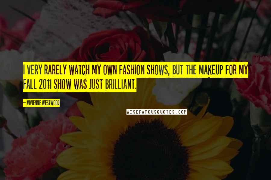 Vivienne Westwood Quotes: I very rarely watch my own fashion shows, but the makeup for my Fall 2011 show was just brilliant.