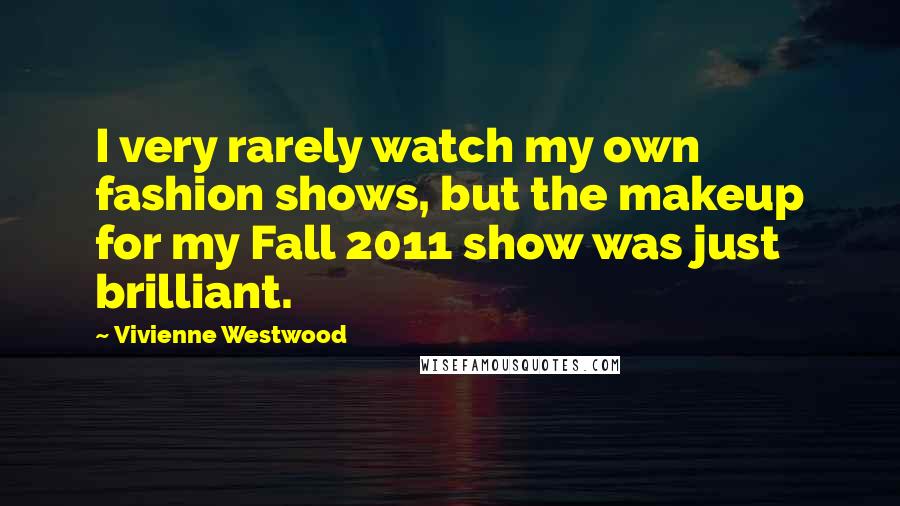 Vivienne Westwood Quotes: I very rarely watch my own fashion shows, but the makeup for my Fall 2011 show was just brilliant.