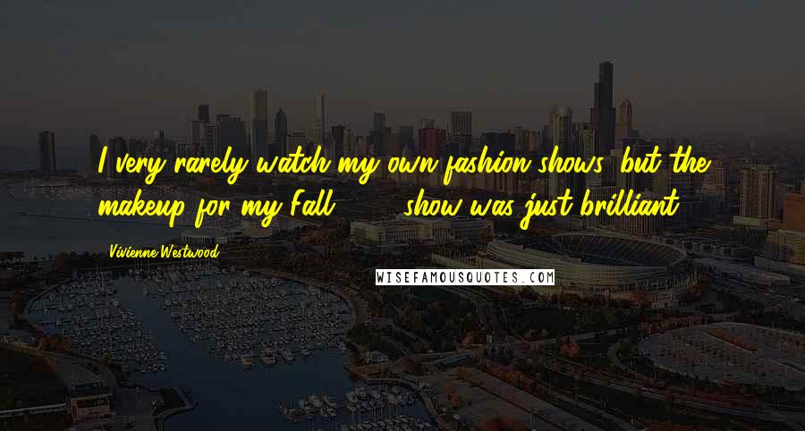 Vivienne Westwood Quotes: I very rarely watch my own fashion shows, but the makeup for my Fall 2011 show was just brilliant.