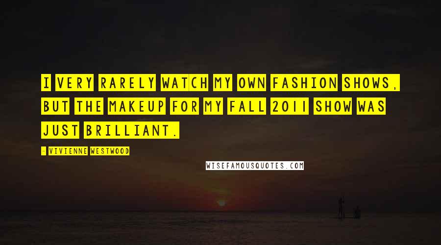 Vivienne Westwood Quotes: I very rarely watch my own fashion shows, but the makeup for my Fall 2011 show was just brilliant.