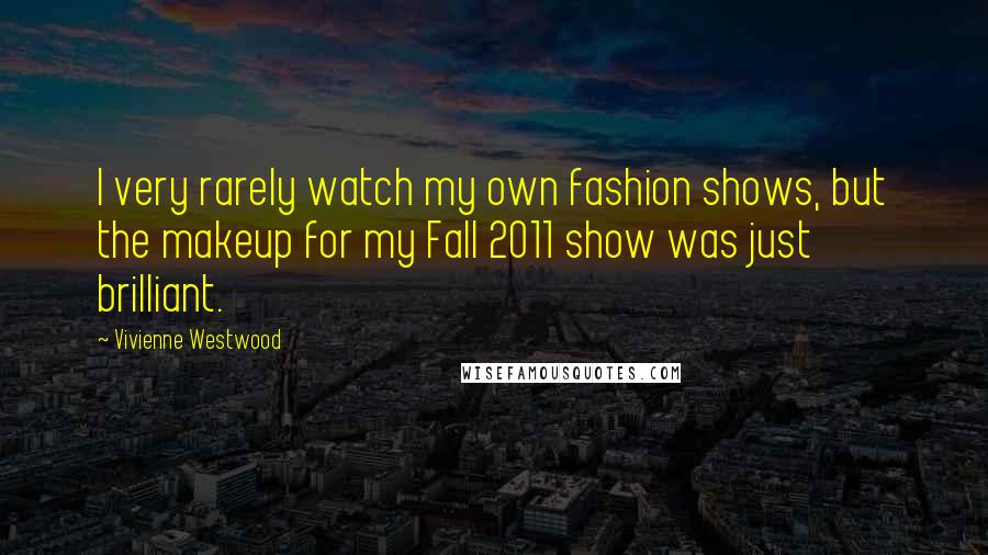 Vivienne Westwood Quotes: I very rarely watch my own fashion shows, but the makeup for my Fall 2011 show was just brilliant.