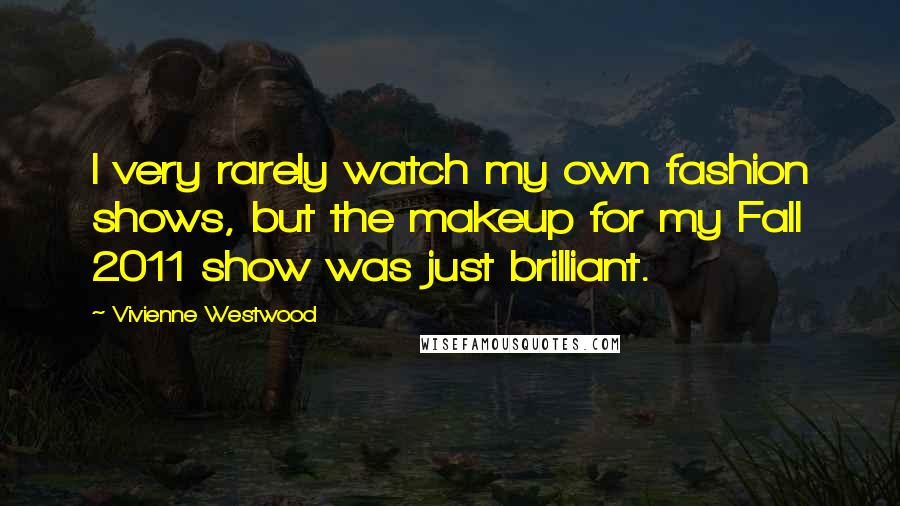 Vivienne Westwood Quotes: I very rarely watch my own fashion shows, but the makeup for my Fall 2011 show was just brilliant.