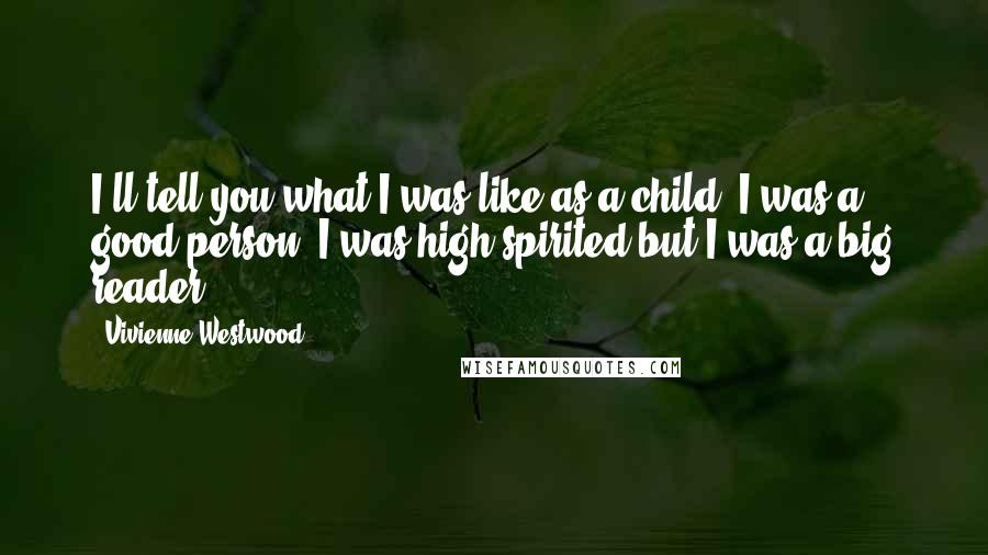 Vivienne Westwood Quotes: I'll tell you what I was like as a child. I was a good person. I was high-spirited but I was a big reader.