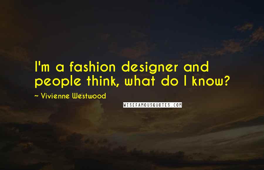 Vivienne Westwood Quotes: I'm a fashion designer and people think, what do I know?