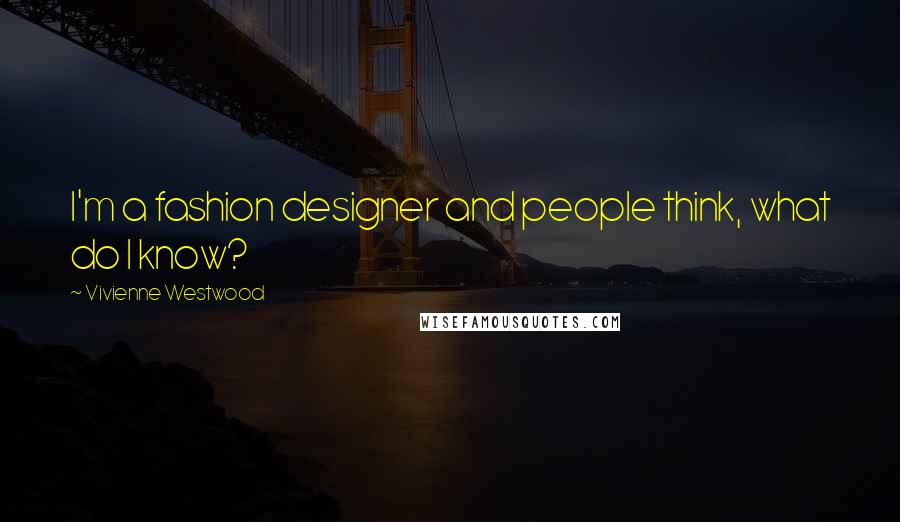 Vivienne Westwood Quotes: I'm a fashion designer and people think, what do I know?