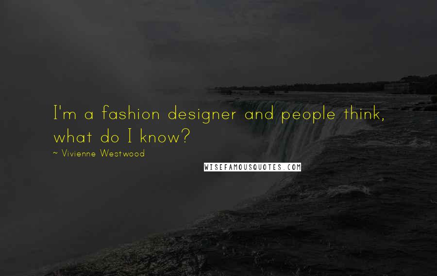 Vivienne Westwood Quotes: I'm a fashion designer and people think, what do I know?