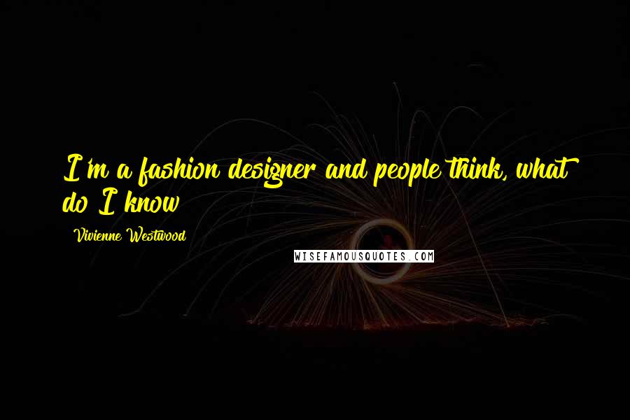 Vivienne Westwood Quotes: I'm a fashion designer and people think, what do I know?