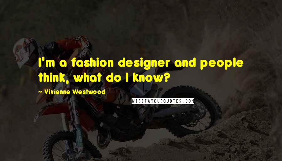 Vivienne Westwood Quotes: I'm a fashion designer and people think, what do I know?