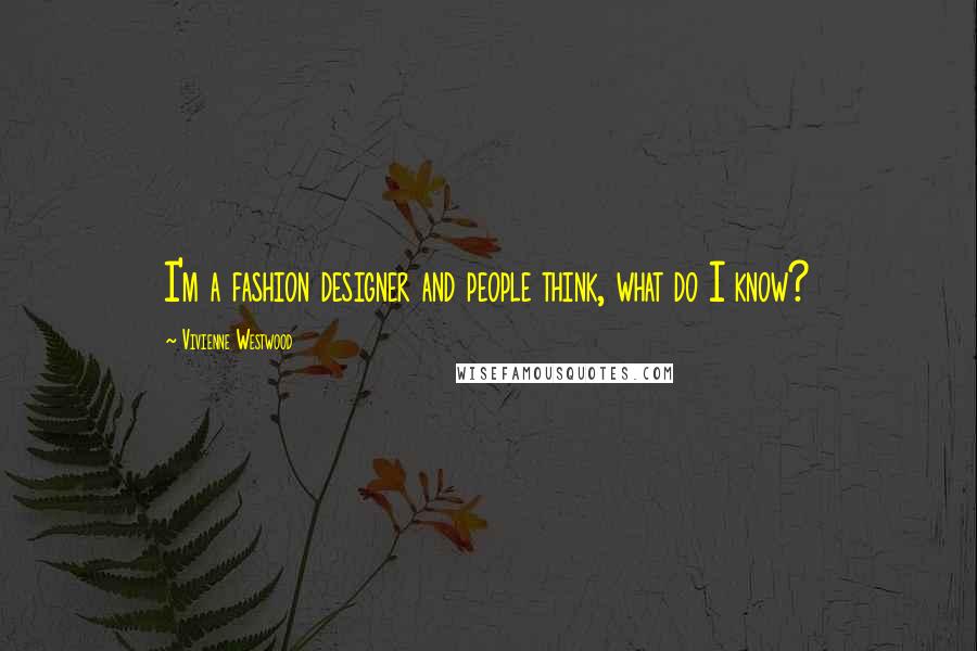 Vivienne Westwood Quotes: I'm a fashion designer and people think, what do I know?