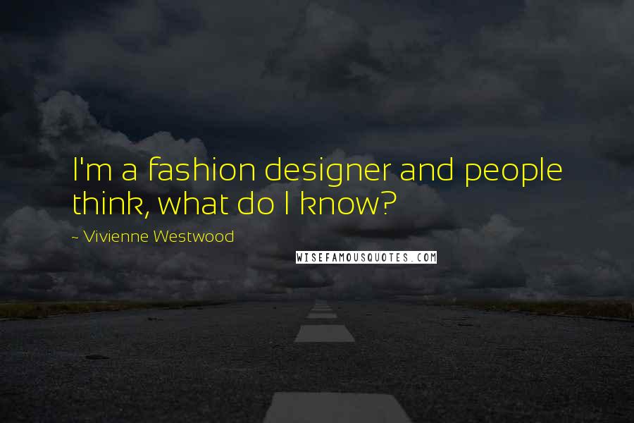 Vivienne Westwood Quotes: I'm a fashion designer and people think, what do I know?