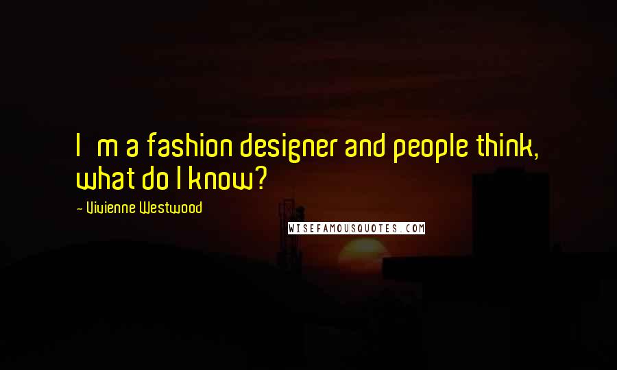 Vivienne Westwood Quotes: I'm a fashion designer and people think, what do I know?