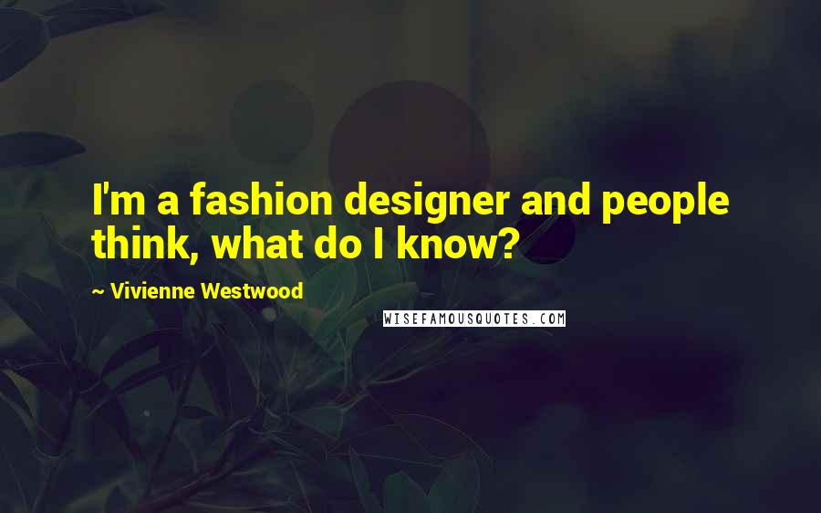 Vivienne Westwood Quotes: I'm a fashion designer and people think, what do I know?