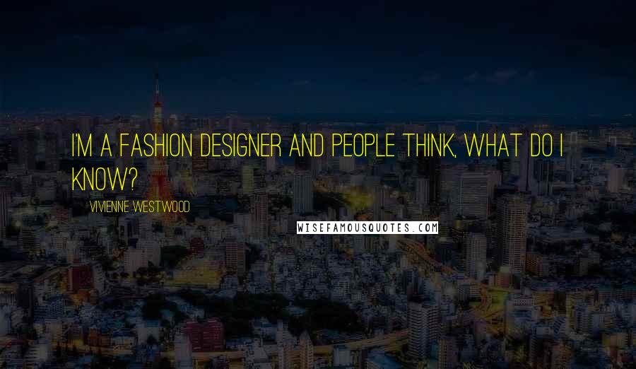 Vivienne Westwood Quotes: I'm a fashion designer and people think, what do I know?