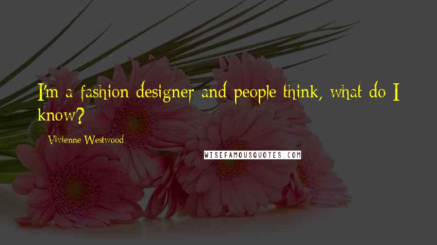 Vivienne Westwood Quotes: I'm a fashion designer and people think, what do I know?