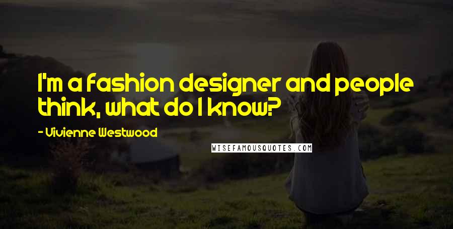 Vivienne Westwood Quotes: I'm a fashion designer and people think, what do I know?