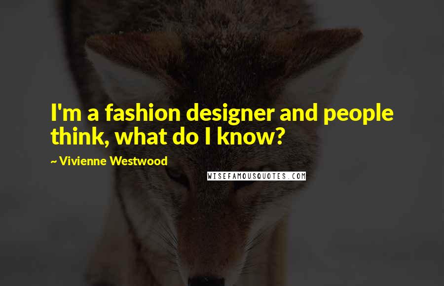 Vivienne Westwood Quotes: I'm a fashion designer and people think, what do I know?