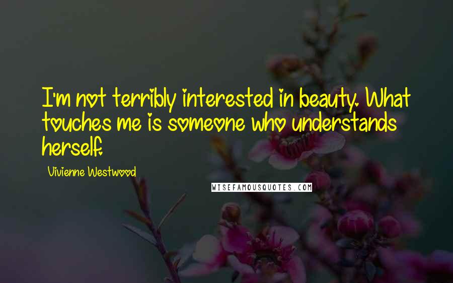 Vivienne Westwood Quotes: I'm not terribly interested in beauty. What touches me is someone who understands herself.