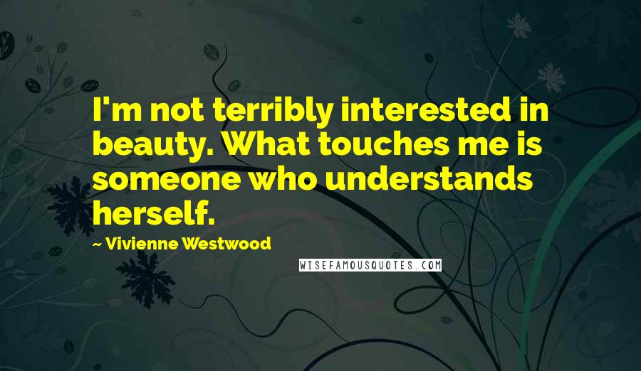 Vivienne Westwood Quotes: I'm not terribly interested in beauty. What touches me is someone who understands herself.