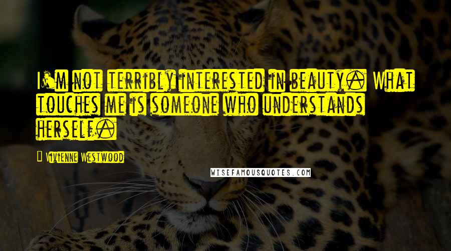 Vivienne Westwood Quotes: I'm not terribly interested in beauty. What touches me is someone who understands herself.