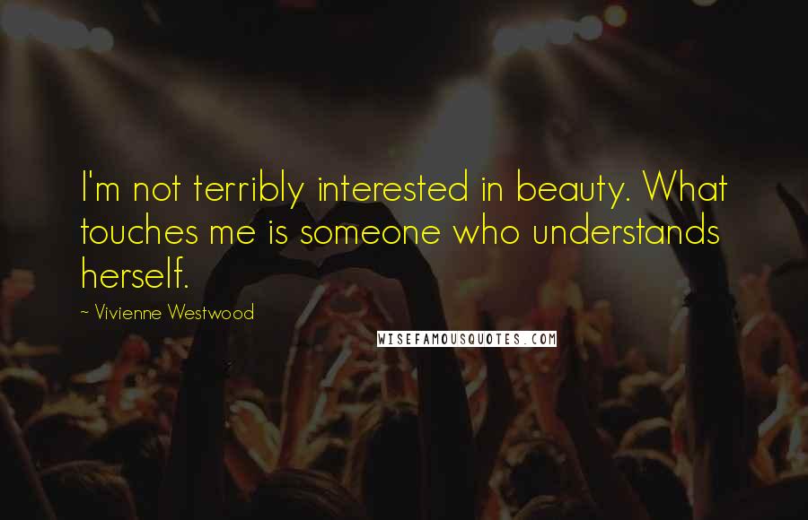 Vivienne Westwood Quotes: I'm not terribly interested in beauty. What touches me is someone who understands herself.