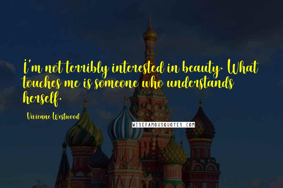 Vivienne Westwood Quotes: I'm not terribly interested in beauty. What touches me is someone who understands herself.