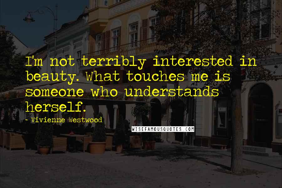 Vivienne Westwood Quotes: I'm not terribly interested in beauty. What touches me is someone who understands herself.
