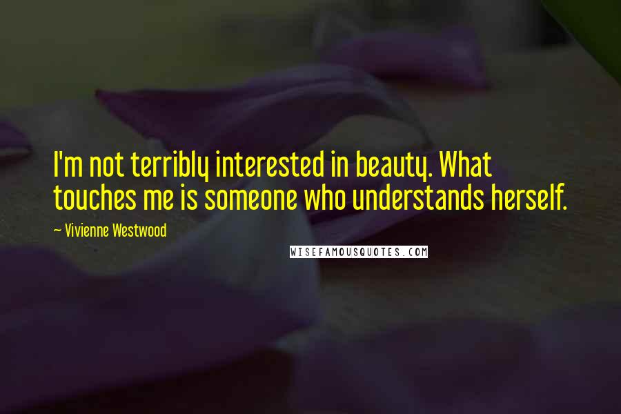 Vivienne Westwood Quotes: I'm not terribly interested in beauty. What touches me is someone who understands herself.